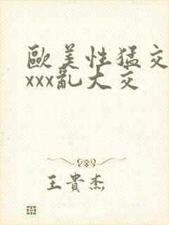 欧美性猛交ⅹxxxx乱大交