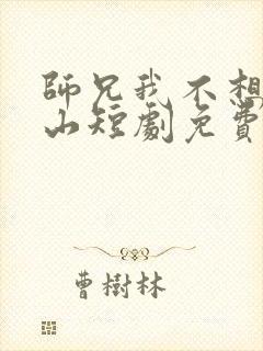 师兄我不想你下山短剧免费观看全集高清