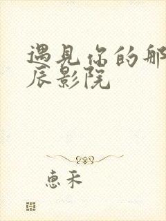 遇见你的那天星辰影院