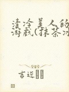 清冷美人的神奇游戏(抹茶冰沙)全文