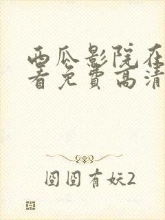 西瓜影院在线观看免费高清电视剧