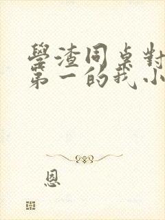 学渣同桌对全校第一的我小说最新章节更新