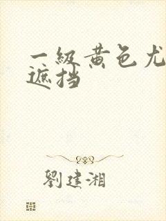 一级黄色尤物无遮挡