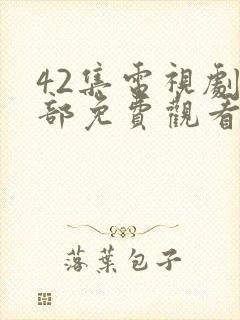 42集电视剧全部免费观看