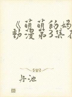 《萌萌的妈妈》动漫第3集在线观看封面