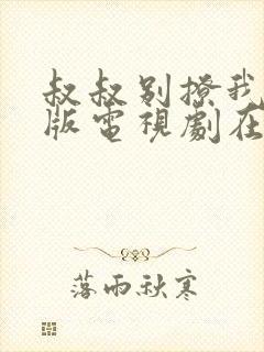 叔叔别撩我免费版电视剧在线观看