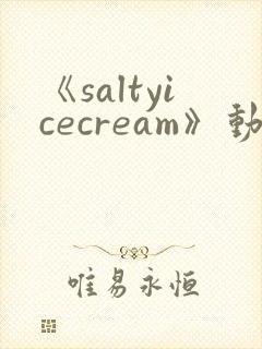 《saltyicecream》动漫在线观看