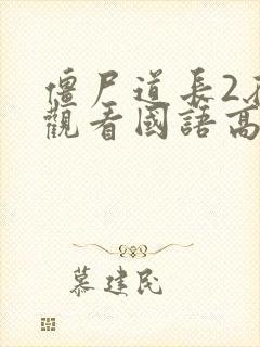 僵尸道长2在线观看国语高清免费