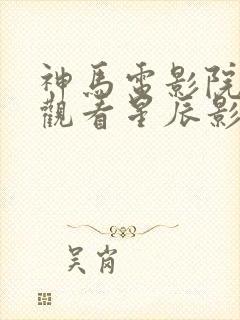 神马电影院在线观看星辰影院