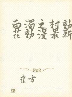 白浊之村动漫樱花动漫最新更新