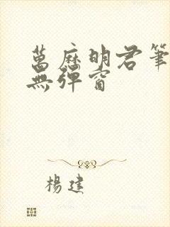 万历明君笔趣阁无弹窗