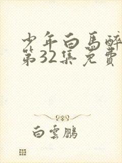 少年白马醉春风第32集免费观看