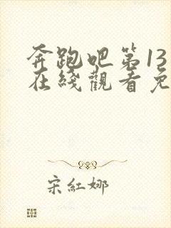 奔跑吧第13季在线观看免费版高清封面