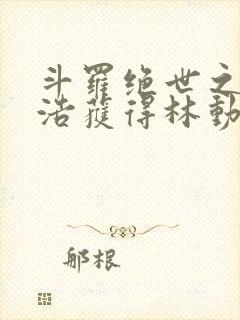 斗罗绝世之霍雨浩获得林动传承笔趣阁