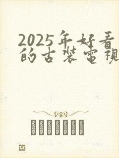 2025年好看的古装电视剧有哪些