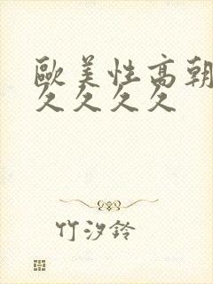 欧美性高朝久久久久久久