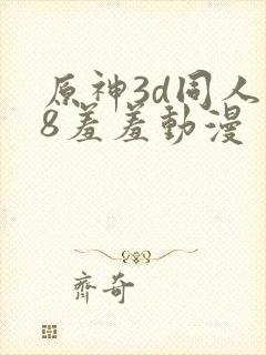 原神3d同人18羞羞动漫