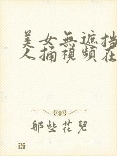 美女无遮挡被男人捅视频在线