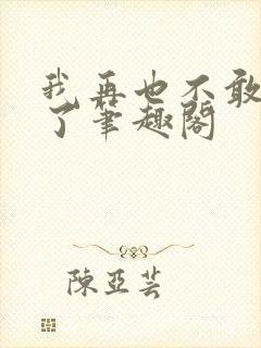 我再也不敢爱你了笔趣阁