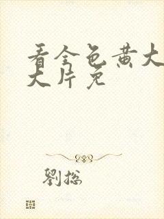 看全色黄大色黄大片免