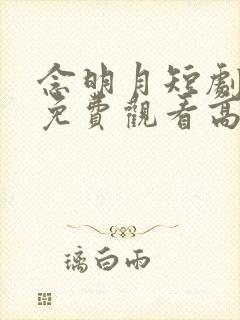 念明月短剧全集免费观看高清