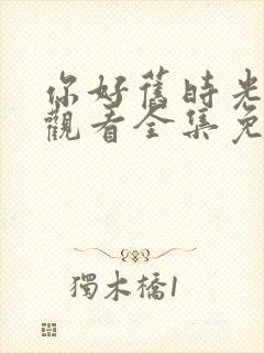 你好旧时光在线观看全集免费播放