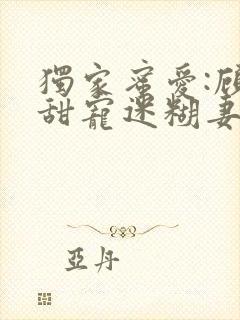 独家蜜爱:顾少甜宠迷糊妻