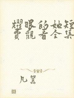 耀眼的她短剧免费观看全集高清