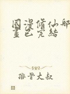 国漫修仙哪部动画已完结