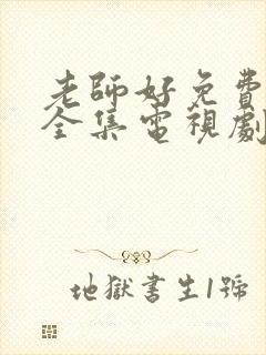 老师好免费观看全集电视剧高清