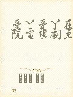 爱丫爱丫在线影院电视剧免费最后的