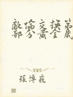 敌伦交换第11部分黄金岁月