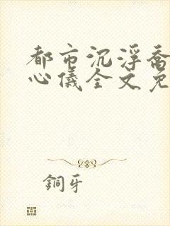 都市沉浮乔梁叶心仪全文免费阅读封面