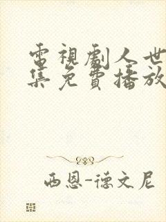 电视剧人世间全集免费播放55集