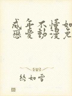 成年不懂如何谈恋爱动漫免费观看