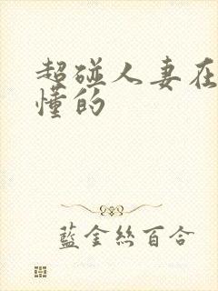 超碰人妻在线你懂的