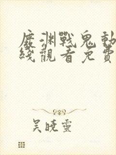 废渊战鬼动漫在线观看免费高清