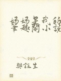 妈妈是我的女人笔趣阁小说免费阅读