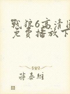 战狼6高清国语免费播放下载