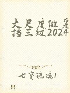 大尺度做爰无遮挡三级2024