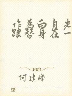 作为白月光的我跟替身在一起了小说封面