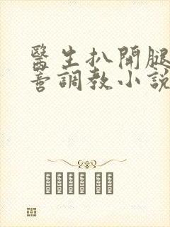 医生扒开腿揉花蒂调教小说封面