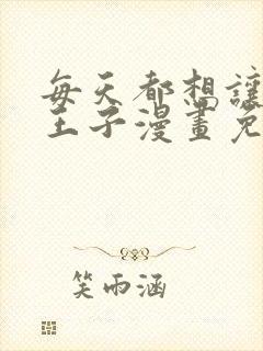 每天都想让病娇王子漫画免费阅读在线观看