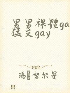 男男裸体gay猛交gay