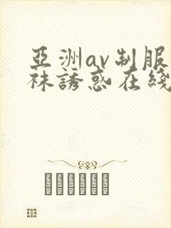 亚洲av制服丝袜诱惑在线