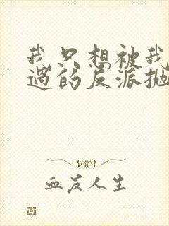 我只想被我拯救过的反派抛弃txt