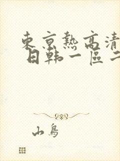 东京热高清不卡 日韩一区二区