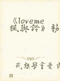 《loveme枫与铃》动漫在线免费观看