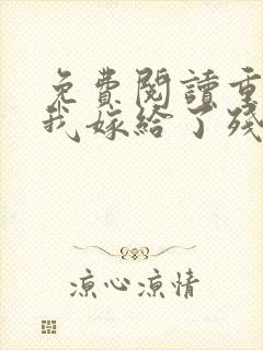 免费阅读重生后我嫁给了残疾大佬