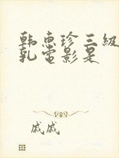 韩惠珍三级露全乳电影是